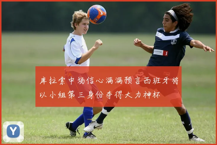 库拉索中场信心满满预言西班牙将以小组第三身份夺得大力神杯