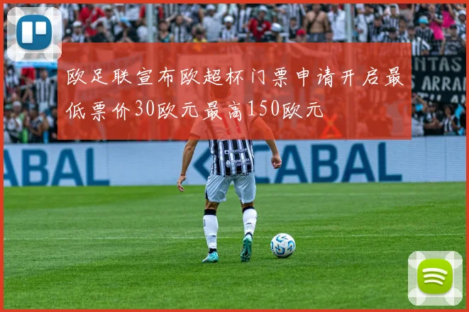 欧足联宣布欧超杯门票申请开启最低票价30欧元最高150欧元
