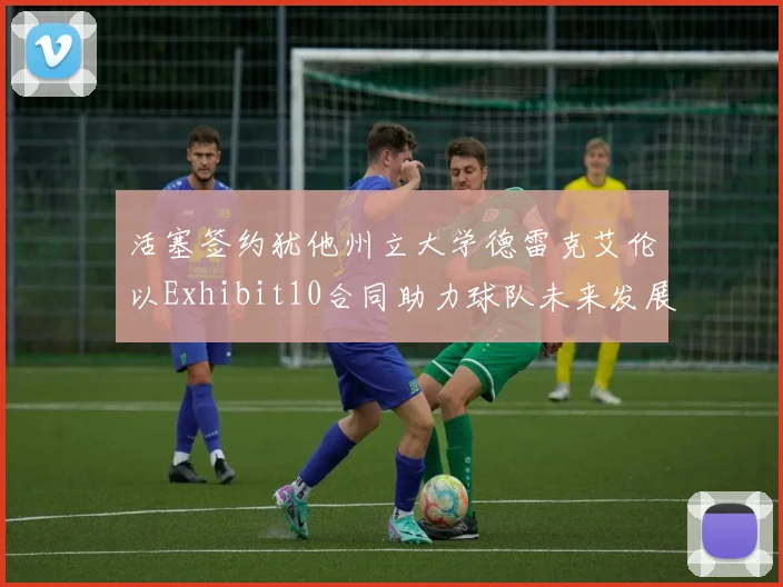 活塞签约犹他州立大学德雷克艾伦以Exhibit10合同助力球队未来发展