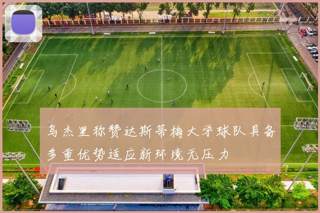 乌杰里称赞达斯蒂梅大学球队具备多重优势适应新环境无压力